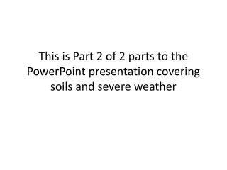 This is Part 2 of 2 parts to the PowerPoint presentation covering soils and severe weather