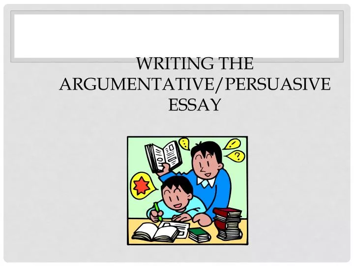 writing the argumentative persuasive essay