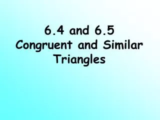 6.4 and 6.5 Congruent and Similar Triangles