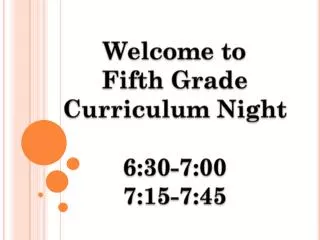 Welcome to Fifth Grade Curriculum Night 6:30-7:00 7:15-7:45