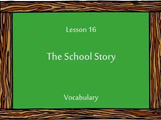 Lesson 16 The School Story Vocabulary