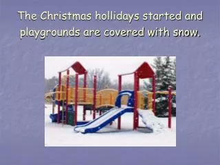 The Christmas hollidays started and playgrounds are covered with snow.