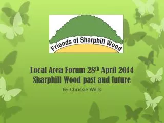 Local Area Forum 28 th April 2014 Sharphill Wood past and future