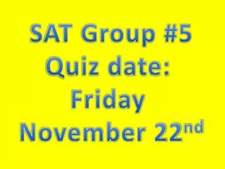 SAT Group #5 Quiz date: Friday November 22 nd
