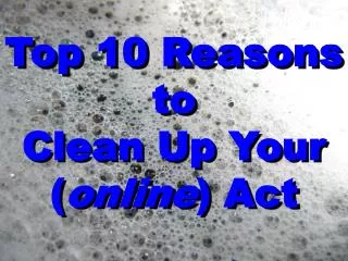 Top 10 Reasons to Clean Up Your ( online ) Act