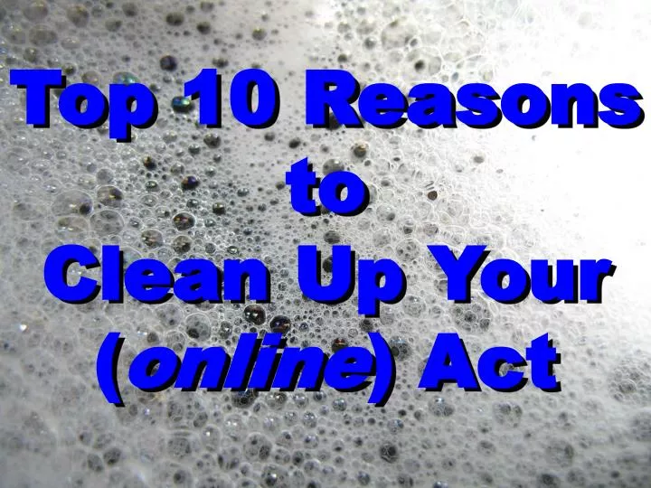 top 10 reasons to clean up your online act