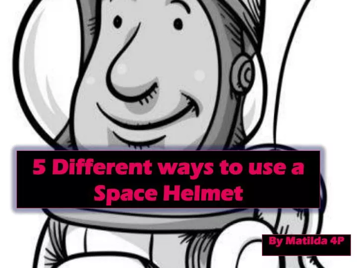 5 different ways to use a space helmet