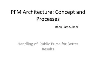 PFM Architecture: Concept and Processes Babu Ram Subedi