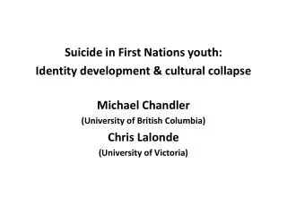 Suicide in First Nations youth: Identity development &amp; cultural collapse Michael Chandler