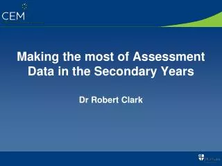 Making the most of Assessment Data in the Secondary Years Dr Robert Clark