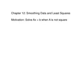 Chapter 12: Smoothing Data and Least Squares Motivation: Solve Ax = b when A is not square
