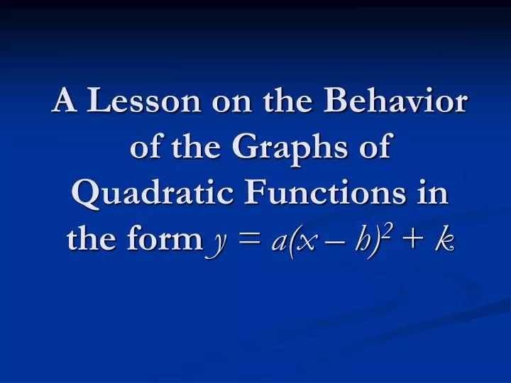 a lesson on the behavior of the graphs of quadratic functions in the form y a x h 2 k