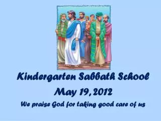 Kindergarten Sabbath School May 19, 2012 We praise God for taking good care of us