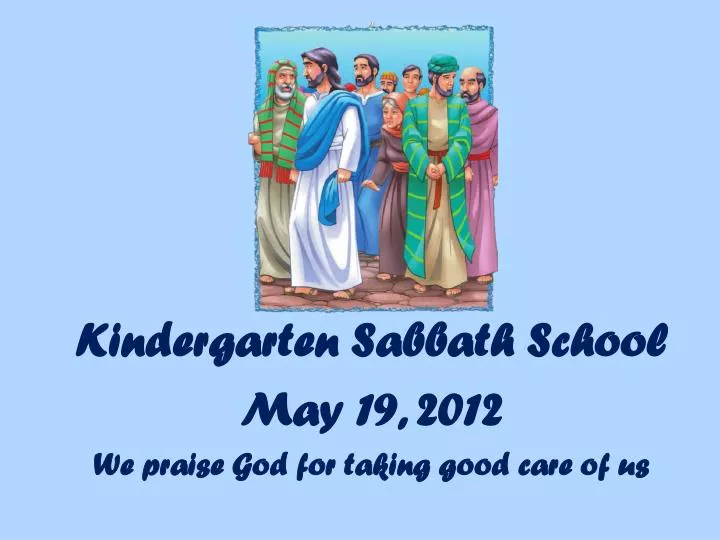 kindergarten sabbath school may 19 2012 we praise god for taking good care of us