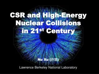 CSR and High -Energy Nuclear Collisions in 21 st Century Nu Xu ( ?? )