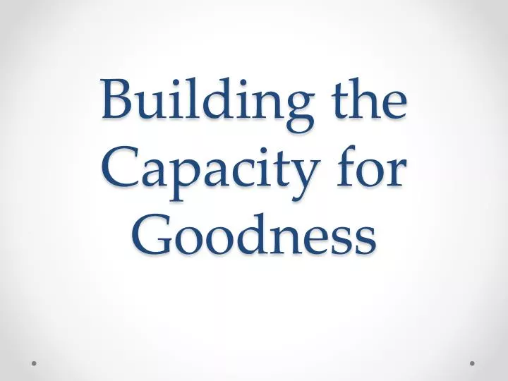 building the capacity for goodness
