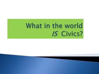 What in the world IS Civics ?