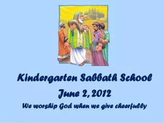 Kindergarten Sabbath School June 2, 2012 We worship God when we give cheerfully