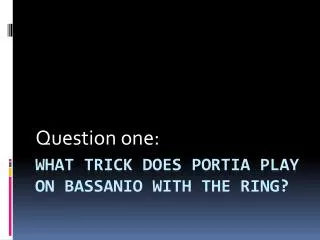 What Trick does Portia play on bassanio with the ring?