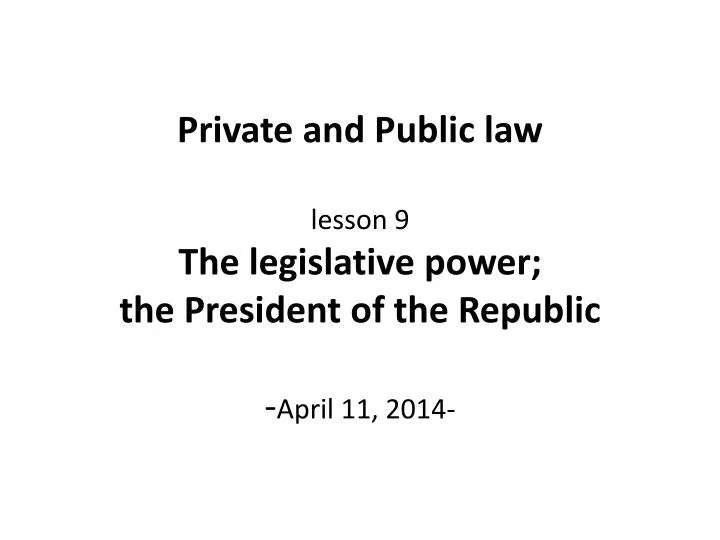 private and public law lesson 9 the legislative power the president of the republic april 11 2014