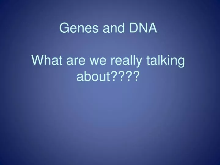 genes and dna what are we really talking about