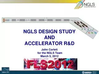 NGLS DESIGN STUDY AND ACCELERATOR R&amp;D John Corlett for the NGLS Team March 5, 2012