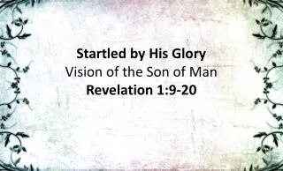 Startled by His Glory Vision of the Son of Man Revelation 1:9-20