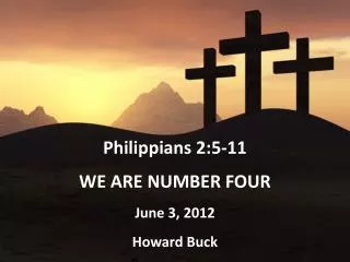 Philippians 2:5-11 WE ARE NUMBER FOUR June 3, 2012 Howard Buck
