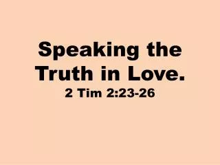 Speaking the Truth in Love. 2 Tim 2:23-26