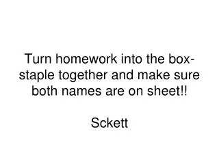 Turn homework into the box-staple together and make sure both names are on sheet!! Sckett