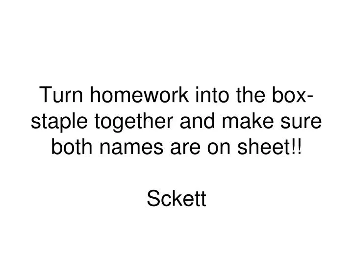 turn homework into the box staple together and make sure both names are on sheet sckett