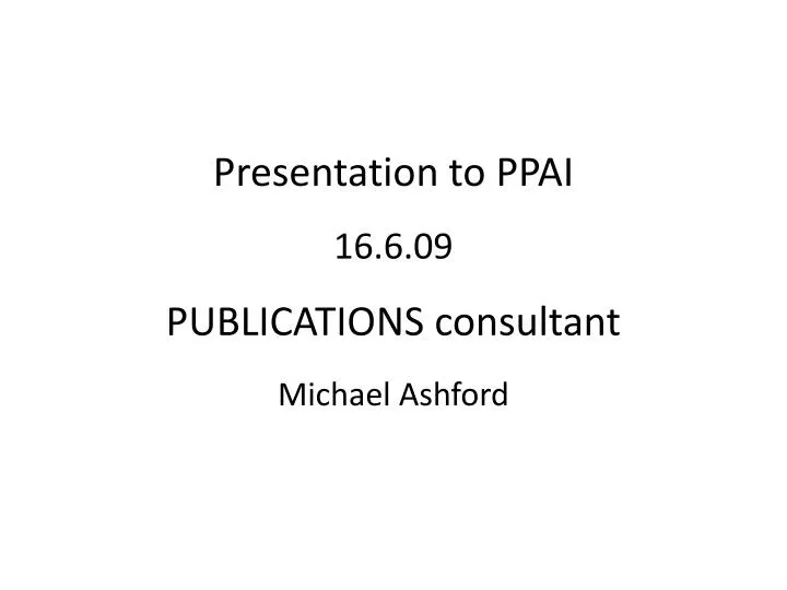presentation to ppai 16 6 09 publications consultant