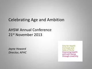 Celebrating Age and Ambition AHSW Annual Conference 21 st November 2013 Jayne Howard