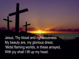 Jesus , Thy blood and righteousness My beauty are, my glorious dress;