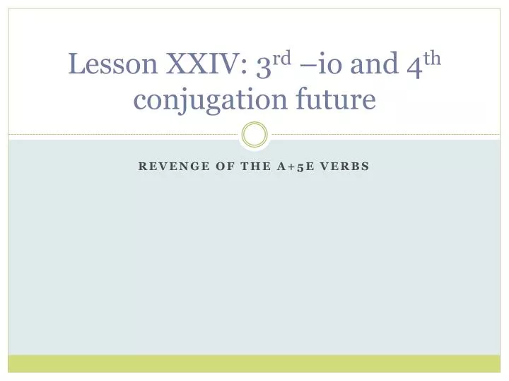 lesson xxiv 3 rd io and 4 th conjugation future