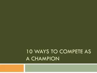 10 Ways to Compete as a Champion