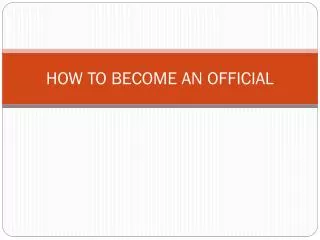 HOW TO BECOME AN OFFICIAL