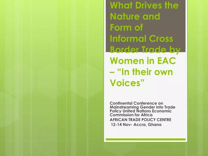 what drives the nature and form of informal cross border trade by women in eac in their own voices