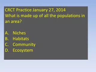 CRCT Practice January 27, 2014 What is made up of all the populations in a n area? Niches