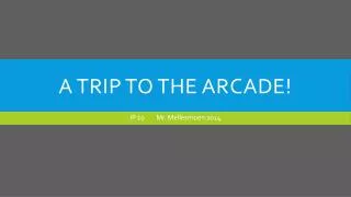A TRIP TO THE ARCADE!