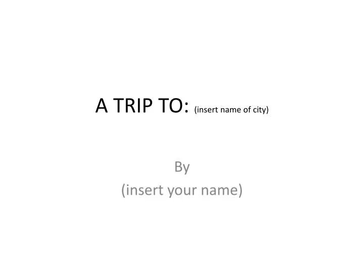 a trip to insert name of city