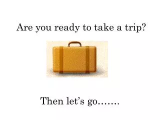 Are you ready to take a trip?