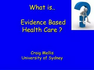 What is.. Evidence Based Health Care ? Craig Mellis University of Sydney