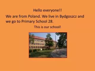Hello everyone !! We are from Poland. We live in Bydgoszcz and we go to Primary School 28.