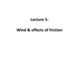 Lecture 5 : Wind &amp; effects of friction