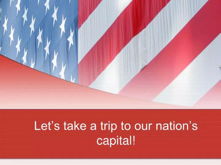 let s take a trip to our nation s capital