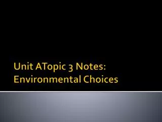 Unit ATopic 3 Notes: Environmental Choices