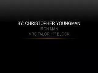 By: Christopher Youngman iron man MRS.TALOR 1 ST BLOCK