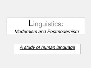 L inguistics : M odernism and P ostmodernism