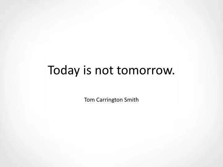 today is not tomorrow